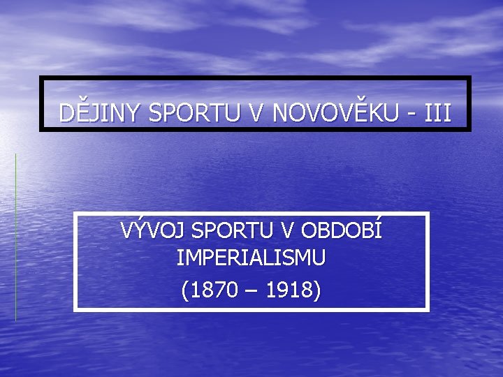 DĚJINY SPORTU V NOVOVĚKU - III VÝVOJ SPORTU V OBDOBÍ IMPERIALISMU (1870 – 1918)