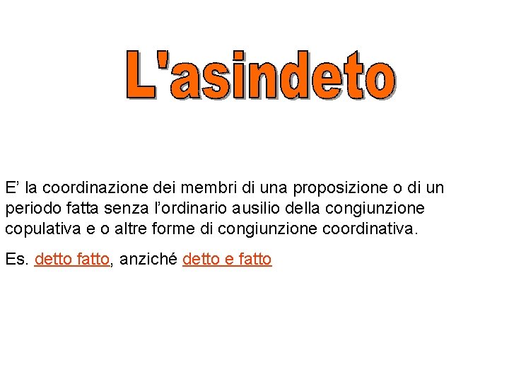 E’ la coordinazione dei membri di una proposizione o di un periodo fatta senza