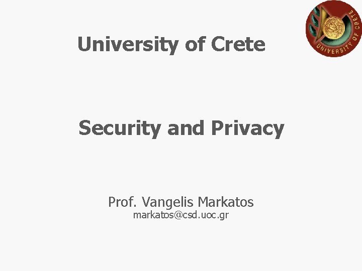University of Crete Security and Privacy Prof. Vangelis Markatos markatos@csd. uoc. gr 