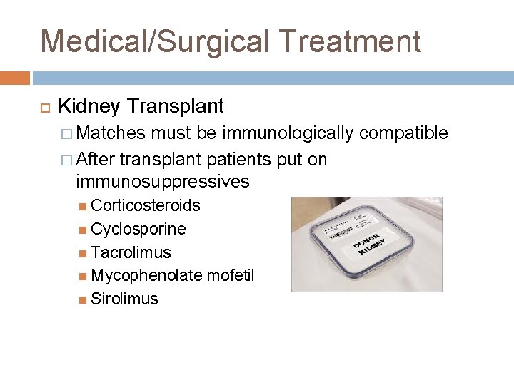 Medical/Surgical Treatment Kidney Transplant � Matches must be immunologically compatible � After transplant patients