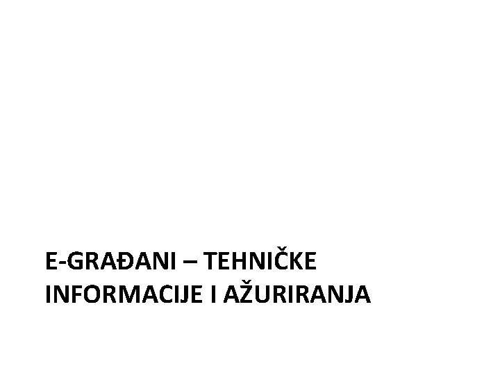 E-GRAĐANI – TEHNIČKE INFORMACIJE I AŽURIRANJA E-GRAĐANI – TEHNIČKE INFORMACIJE I AŽURIRANJA