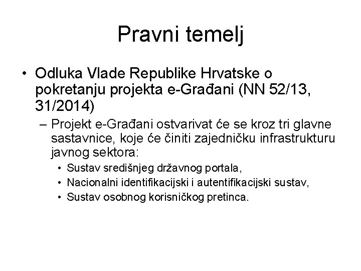 Pravni temelj • Odluka Vlade Republike Hrvatske o pokretanju projekta e-Građani (NN 52/13, 31/2014) Pravni temelj • Odluka Vlade Republike Hrvatske o pokretanju projekta e-Građani (NN 52/13, 31/2014)