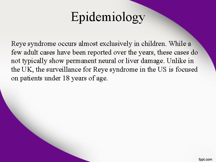 Epidemiology Reye syndrome occurs almost exclusively in children. While a few adult cases have