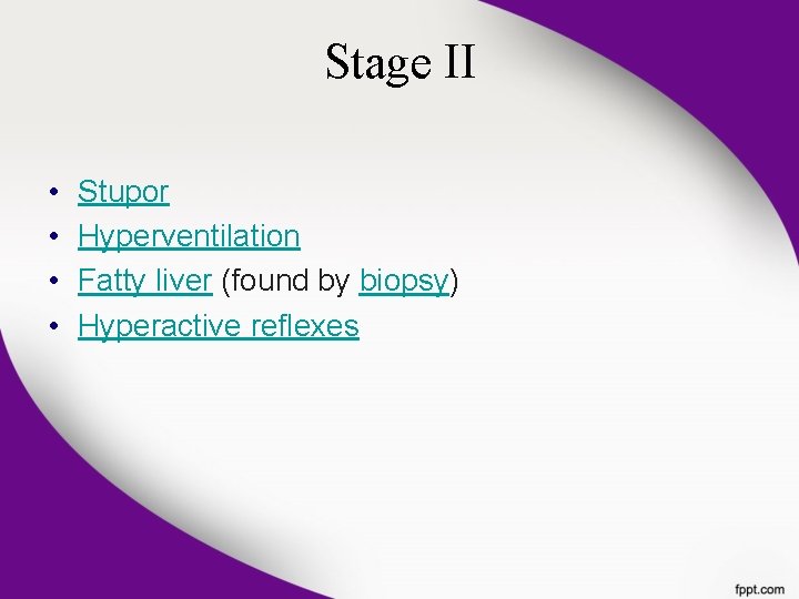 Stage II • • Stupor Hyperventilation Fatty liver (found by biopsy) Hyperactive reflexes Stage II • • Stupor Hyperventilation Fatty liver (found by biopsy) Hyperactive reflexes