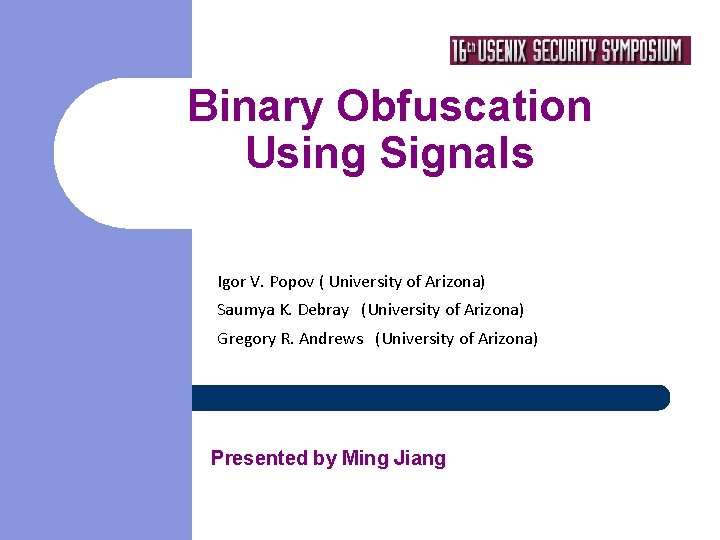 Binary Obfuscation Using Signals Igor V. Popov ( University of Arizona) Saumya K. Debray