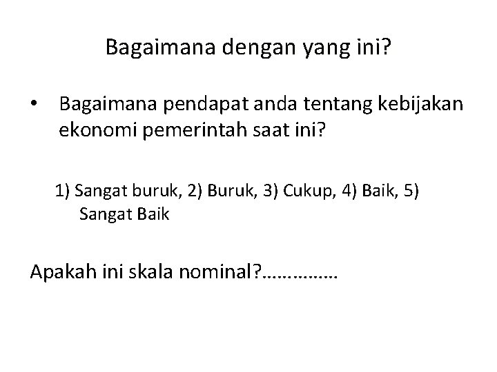 Bagaimana dengan yang ini? • Bagaimana pendapat anda tentang kebijakan ekonomi pemerintah saat ini?