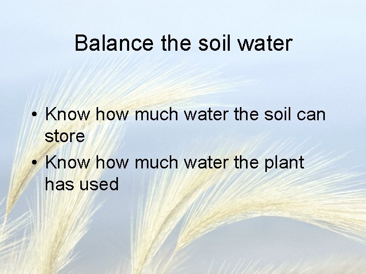 Balance the soil water • Know how much water the soil can store •