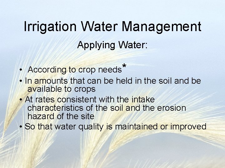 Irrigation Water Management Applying Water: • According to crop needs* • In amounts that