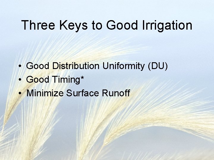 Three Keys to Good Irrigation • Good Distribution Uniformity (DU) • Good Timing* •