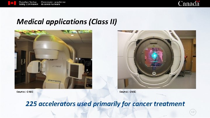 Medical applications (Class II) Source: CNSC 225 accelerators used primarily for cancer treatment 12