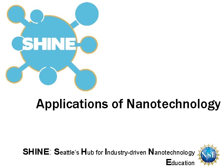 Applications of Nanotechnology SHINE: Seattle’s Hub for Industry-driven Nanotechnology Education 