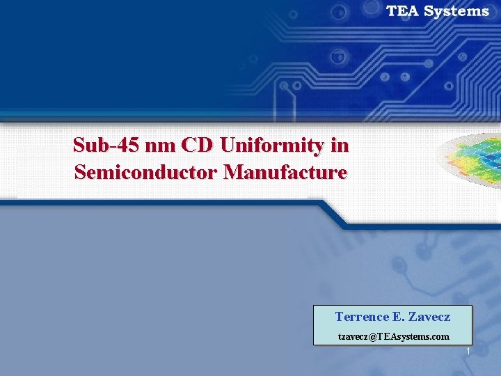 Sub-45 nm CD Uniformity in Semiconductor Manufacture Terrence E. Zavecz tzavecz@TEAsystems. com 1 