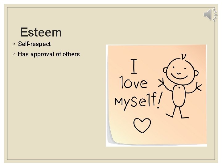 Esteem ◦ Self-respect ◦ Has approval of others 