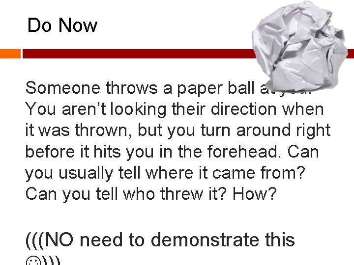 Do Now Someone throws a paper ball at you. You aren’t looking their direction