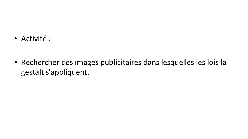  • Activité : • Recher des images publicitaires dans lesquelles lois la gestalt