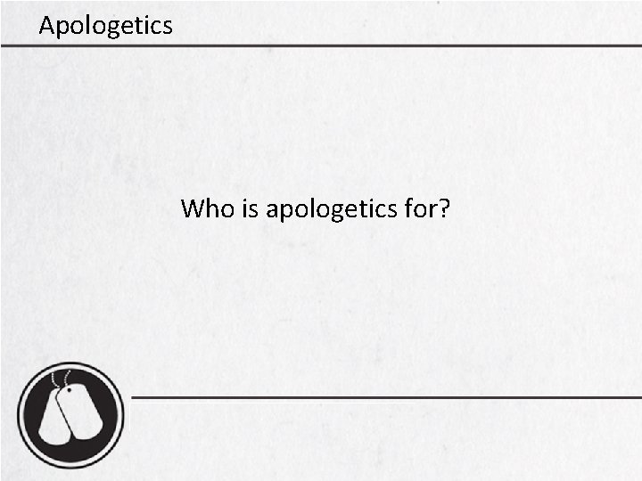 Apologetics Who is apologetics for? 