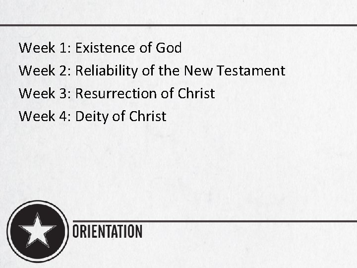 Week 1: Existence of God Week 2: Reliability of the New Testament Week 3: