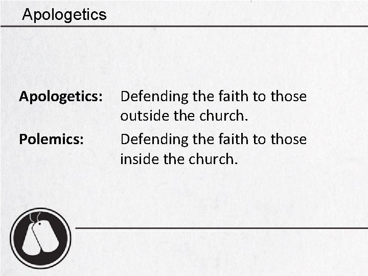 Apologetics: Defending the faith to those outside the church. Polemics: Defending the faith to