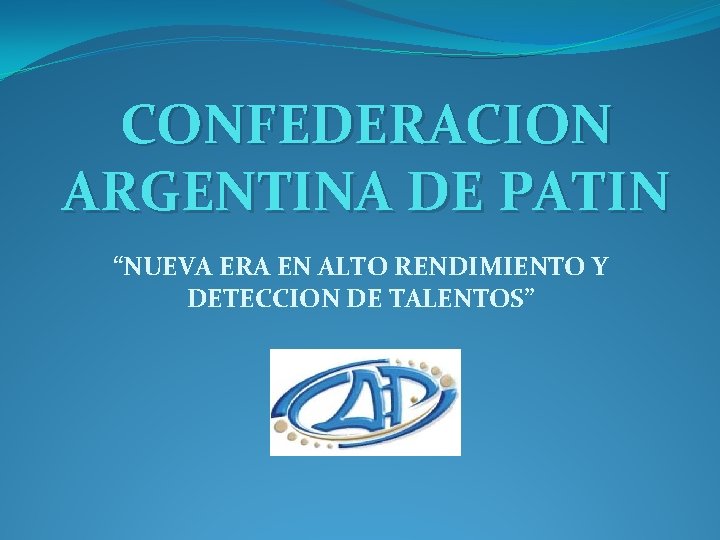 CONFEDERACION ARGENTINA DE PATIN “NUEVA ERA EN ALTO RENDIMIENTO Y DETECCION DE TALENTOS” 
