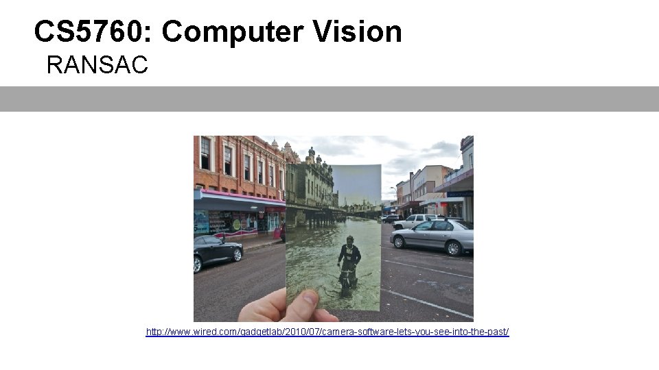 CS 5760: Computer Vision RANSAC http: //www. wired. com/gadgetlab/2010/07/camera-software-lets-you-see-into-the-past/ 