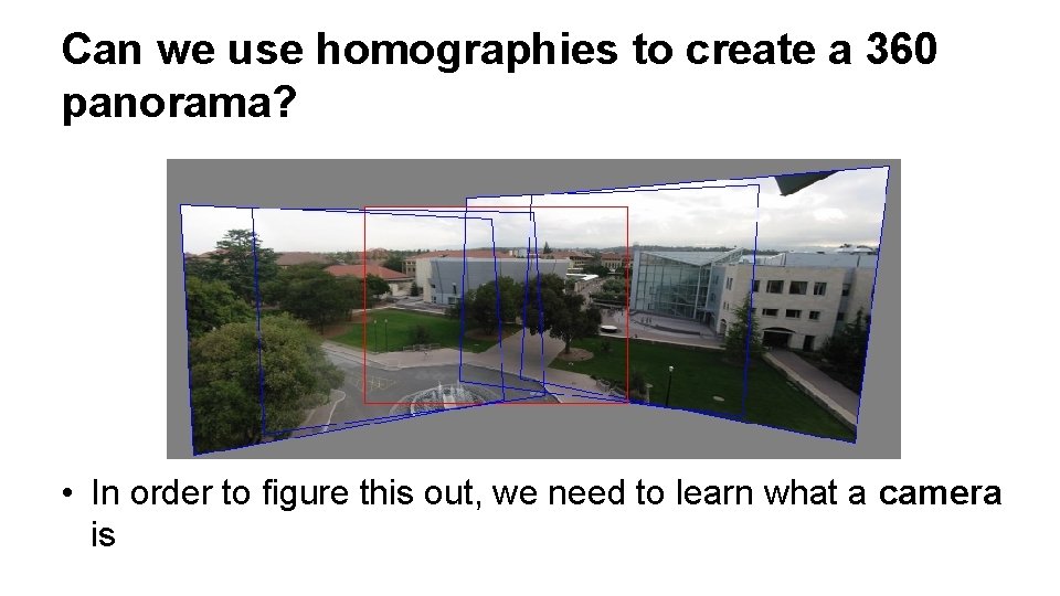 Can we use homographies to create a 360 panorama? • In order to figure