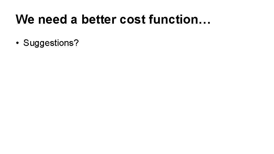 We need a better cost function… • Suggestions? 