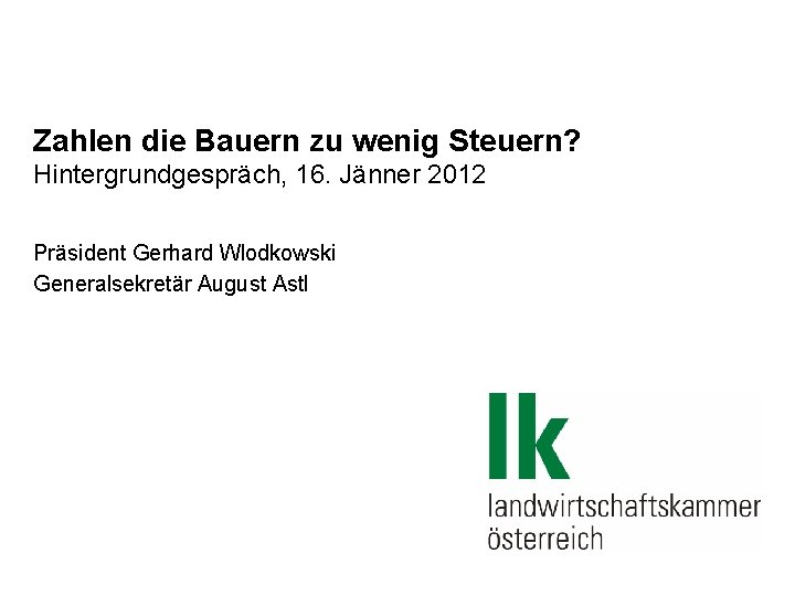 Zahlen die Bauern zu wenig Steuern? Hintergrundgespräch, 16. Jänner 2012 Präsident Gerhard Wlodkowski Generalsekretär