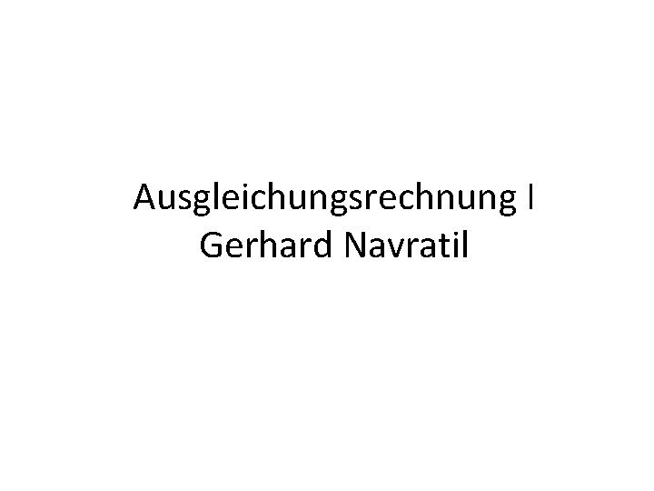 Ausgleichungsrechnung I Gerhard Navratil 