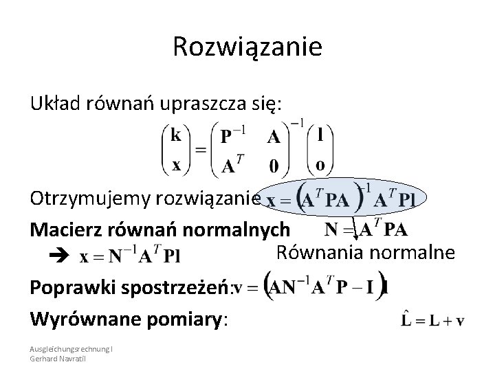 Rozwiązanie Układ równań upraszcza się: Otrzymujemy rozwiązanie Macierz równań normalnych Równania normalne Poprawki spostrzeżeń: