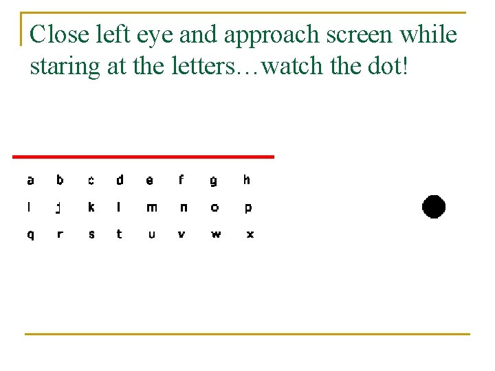 Close left eye and approach screen while staring at the letters…watch the dot! 