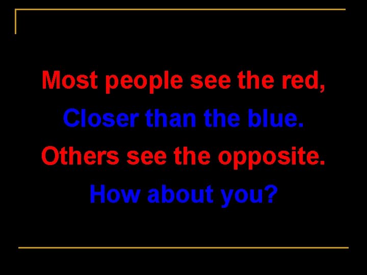 Most people see the red, Closer than the blue. Others see the opposite. How