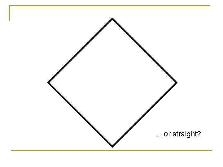 …or straight? 