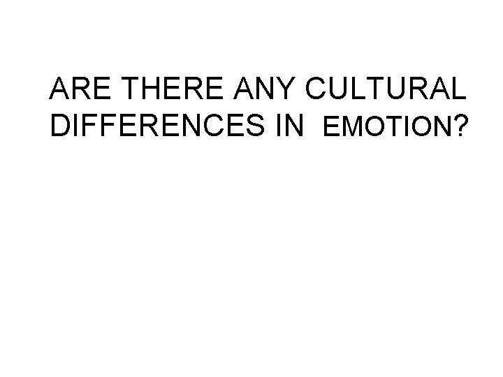ARE THERE ANY CULTURAL DIFFERENCES IN EMOTION? 