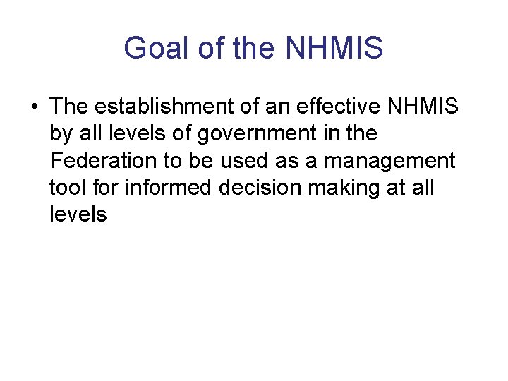 Goal of the NHMIS • The establishment of an effective NHMIS by all levels