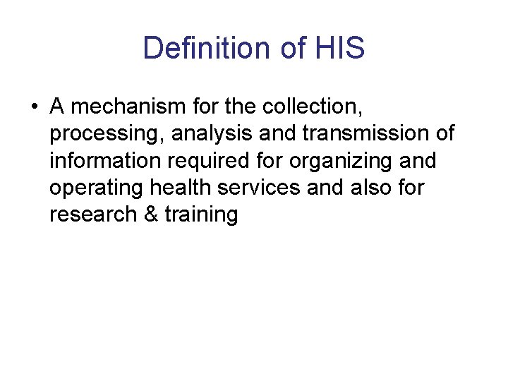 Definition of HIS • A mechanism for the collection, processing, analysis and transmission of