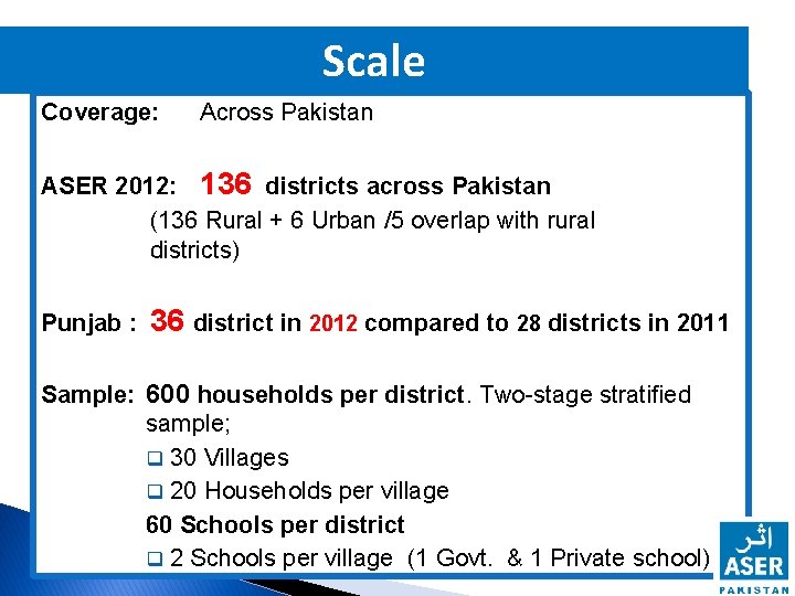 Scale Coverage: Across Pakistan ASER 2012: 136 districts across Pakistan (136 Rural + 6