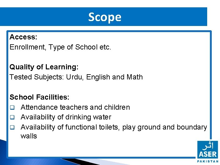 Scope Access: Enrollment, Type of School etc. Quality of Learning: Tested Subjects: Urdu, English