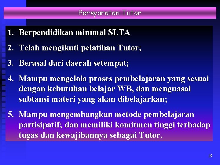 Persyaratan Tutor 1. Berpendidikan minimal SLTA 2. Telah mengikuti pelatihan Tutor; 3. Berasal dari