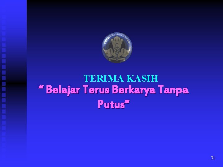 TERIMA KASIH “ Belajar Terus Berkarya Tanpa Putus” 31 