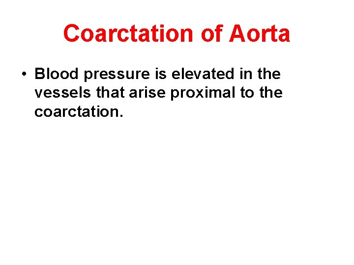 Coarctation of Aorta • Blood pressure is elevated in the vessels that arise proximal