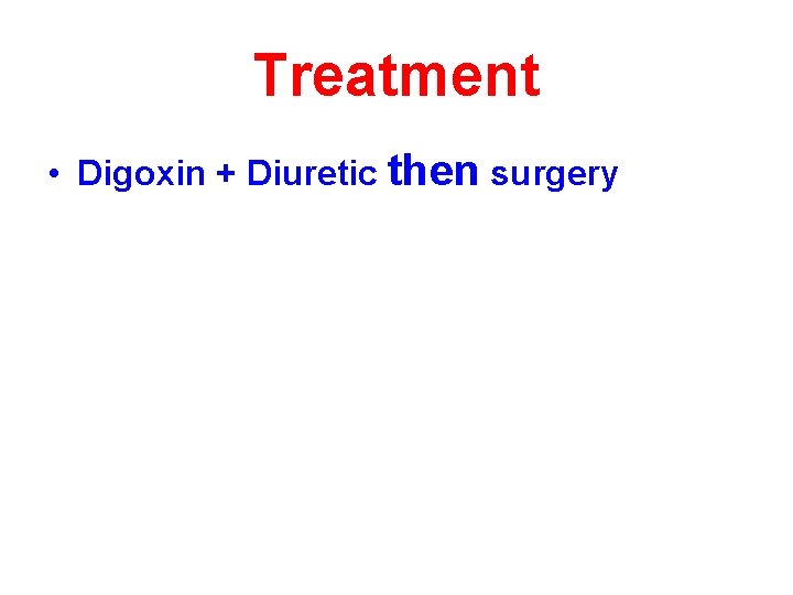 Treatment • Digoxin + Diuretic then surgery 