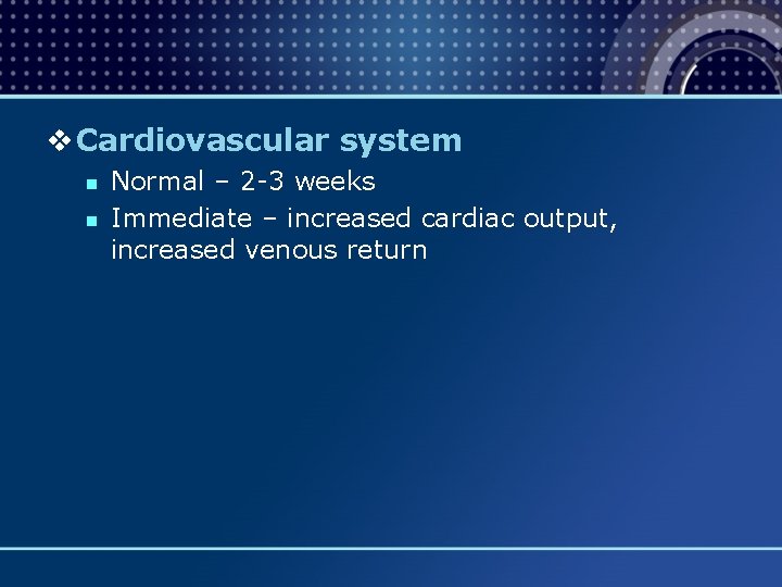 v Cardiovascular system n n Normal – 2 -3 weeks Immediate – increased cardiac