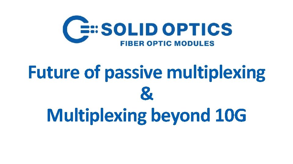 Future of passive multiplexing & Multiplexing beyond 10 G 