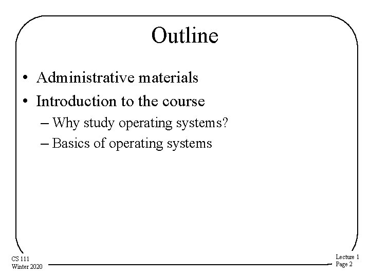 Outline • Administrative materials • Introduction to the course – Why study operating systems? Outline • Administrative materials • Introduction to the course – Why study operating systems?