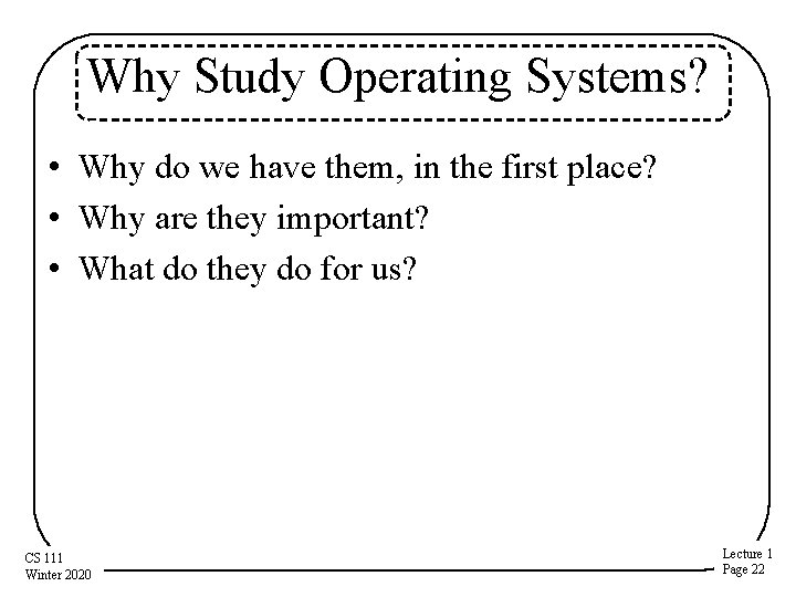 Why Study Operating Systems? • Why do we have them, in the first place? Why Study Operating Systems? • Why do we have them, in the first place?