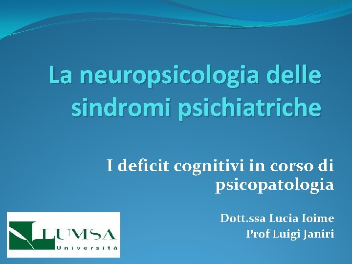 La neuropsicologia delle sindromi psichiatriche I deficit cognitivi in corso di psicopatologia Dott. ssa