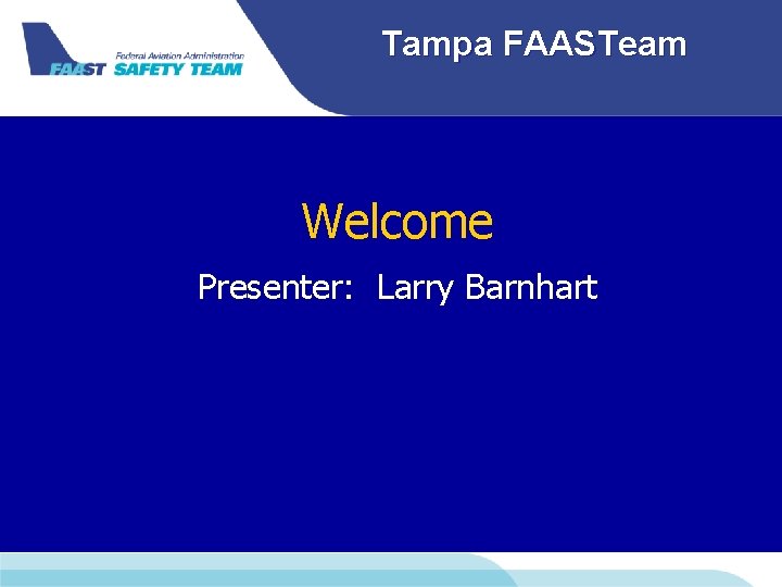 Tampa FAASTeam Welcome Presenter: Larry Barnhart 