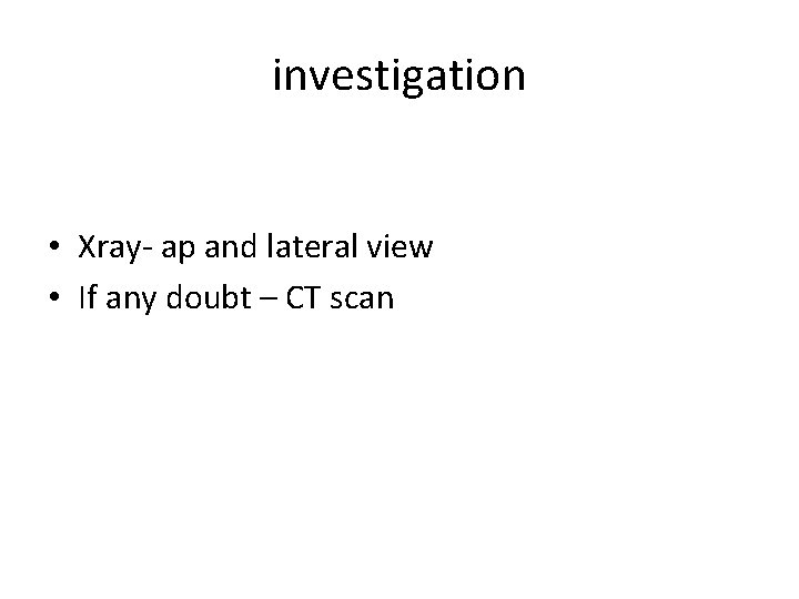 investigation • Xray- ap and lateral view • If any doubt – CT scan