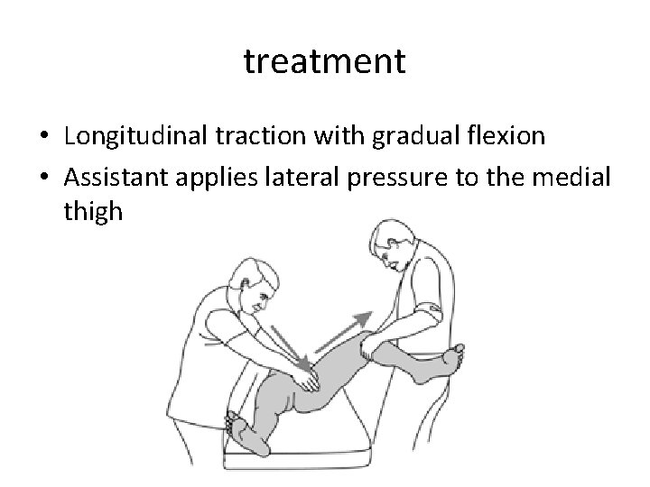 treatment • Longitudinal traction with gradual flexion • Assistant applies lateral pressure to the