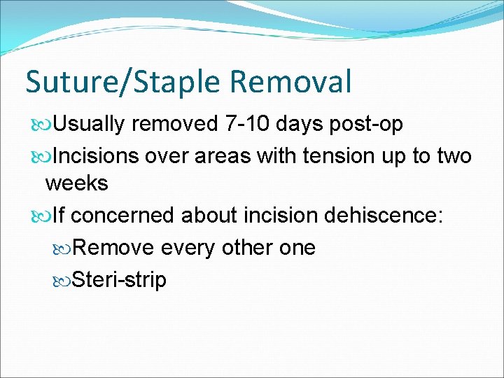 Suture/Staple Removal Usually removed 7 -10 days post-op Incisions over areas with tension up